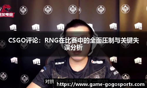 CSGO评论：RNG在比赛中的全面压制与关键失误分析